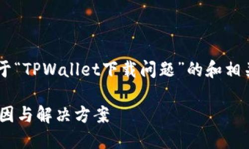 在这里为您提供一个关于“TPWallet下载问题”的和相关关键词，以及内容大纲。

TPWallet下载不了的原因与解决方案