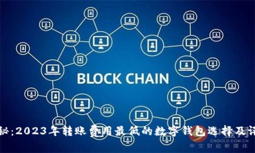揭秘：2023年转账费用最低的数字钱包选择及评测