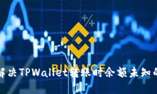 如何解决TPWallet转账时余额未知的问题