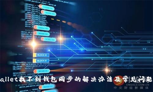TPWallet找不到钱包同步的解决办法及常见问题解析