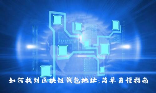 如何找到区块链钱包地址：简单易懂指南