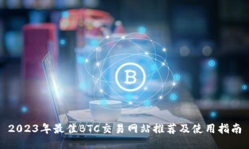 2023年最佳BTC交易网站推荐及使用指南