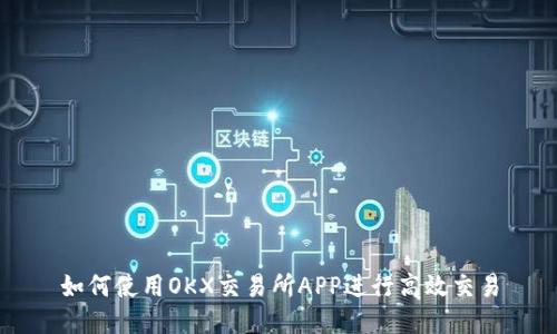 如何使用OKX交易所APP进行高效交易