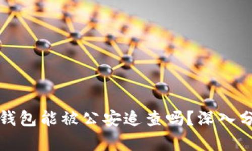 去中心化钱包能被公安追查吗？深入分析与解答
