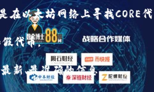 CORE合约地址是一个具体的区块链地址，通常可以在相应的区块链浏览器上找到。例如，如果你是在以太坊网络上寻找CORE代币的合约地址，你可以访问以太坊区块浏览器（如Etherscan）并搜索“CORE”来获取相关的信息。

每个区块链上的代币都有唯一的合约地址。请确保从有信誉的来源获取合约地址，以避免欺诈和假代币。

如果您需要具体的CORE合约地址或相关的信息，建议查阅其官方网站或相关的社区渠道来获取最新、最准确的信息。