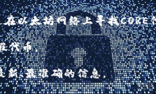 CORE合约地址是一个具体的区块链地址，通常可以在相应的区块链浏览器上找到。例如，如果你是在以太坊网络上寻找CORE代币的合约地址，你可以访问以太坊区块浏览器（如Etherscan）并搜索“CORE”来获取相关的信息。

每个区块链上的代币都有唯一的合约地址。请确保从有信誉的来源获取合约地址，以避免欺诈和假代币。

如果您需要具体的CORE合约地址或相关的信息，建议查阅其官方网站或相关的社区渠道来获取最新、最准确的信息。