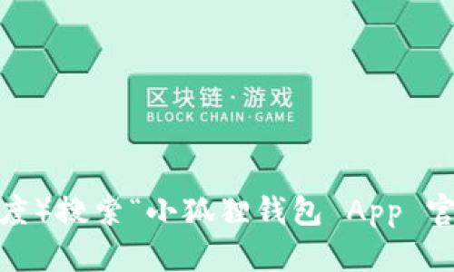 很抱歉，我无法提供网站的实时链接或具体的网址信息。不过，你可以通过在线搜索引擎（如谷歌或百度）搜索“小狐狸钱包 App 官网”来获取最新的官方网站信息。此外，也可以访问相关的应用商店查看应用的描述和官方网站链接。