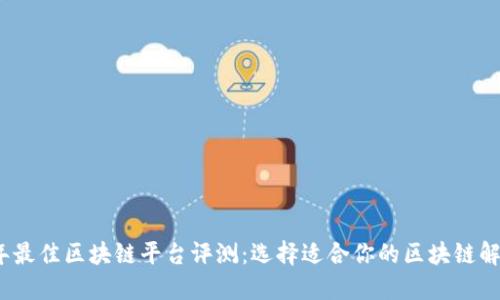 2023年最佳区块链平台评测：选择适合你的区块链解决方案