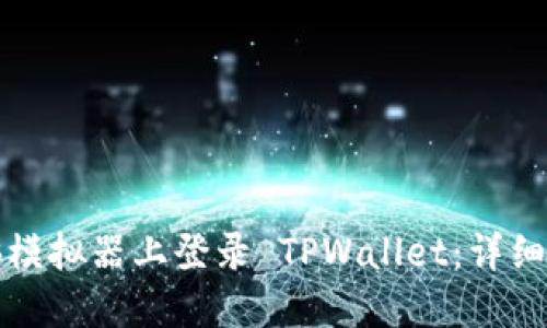 如何在电脑模拟器上登录 TPWallet：详细步骤与技巧
