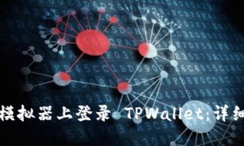 如何在电脑模拟器上登录 TPWallet：详细步骤与技巧
