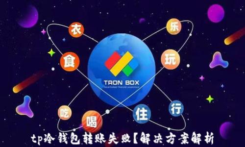 
tp冷钱包转账失败？解决方案解析