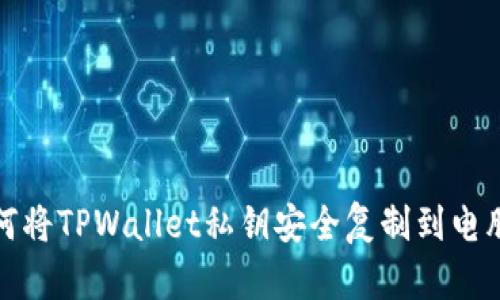 如何将TPWallet私钥安全复制到电脑上