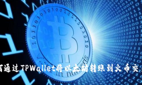 如何通过TPWallet将以太坊转账到火币交易所