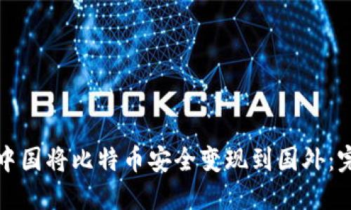 如何在中国将比特币安全变现到国外：完整指南