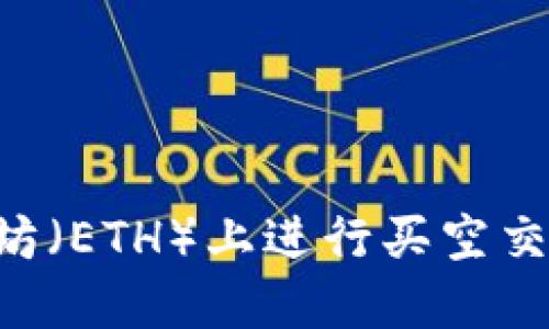 如何在以太坊（ETH）上进行买空交易：完整指南