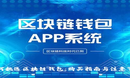 如何挑选区块链钱包：购买指南与注意事项