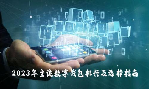 2023年主流数字钱包排行及选择指南