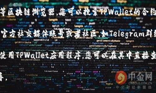 要查找TPWallet BSC（币安智能链）地址，您可以按照以下几个步骤进行操作：

1. **查看官方网站**：访问TPWallet的官方网站，通常会提供相关链接和指南。

2. **使用区块链浏览器**：通过BSCScan等区块链浏览器，您可以搜索TPWallet的合约地址，了解其在币安智能链上的相关信息。

3. **社交媒体和社区**：加入TPWallet的官方社交媒体账号或者社区，如Telegram群组，可以实时获取最新信息和动态。

4. **钱包应用程序**：如果您已经下载并使用TPWallet应用程序，您可以在其中直接查找设置或钱包管理部分查看BSC地址。

请确保信息来源可靠，以避免诈骗或者误导。