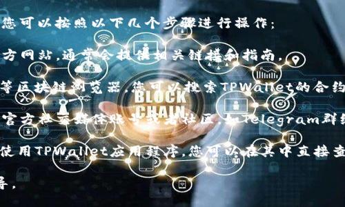 要查找TPWallet BSC（币安智能链）地址，您可以按照以下几个步骤进行操作：

1. **查看官方网站**：访问TPWallet的官方网站，通常会提供相关链接和指南。

2. **使用区块链浏览器**：通过BSCScan等区块链浏览器，您可以搜索TPWallet的合约地址，了解其在币安智能链上的相关信息。

3. **社交媒体和社区**：加入TPWallet的官方社交媒体账号或者社区，如Telegram群组，可以实时获取最新信息和动态。

4. **钱包应用程序**：如果您已经下载并使用TPWallet应用程序，您可以在其中直接查找设置或钱包管理部分查看BSC地址。

请确保信息来源可靠，以避免诈骗或者误导。