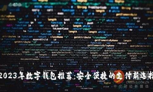 2023年数字钱包推荐：安全便捷的支付新选择