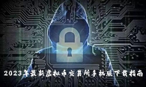 2023年最新虚拟币交易所手机版下载指南