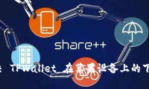 如何解决 TPWallet 在苹果设备上的下载问题？