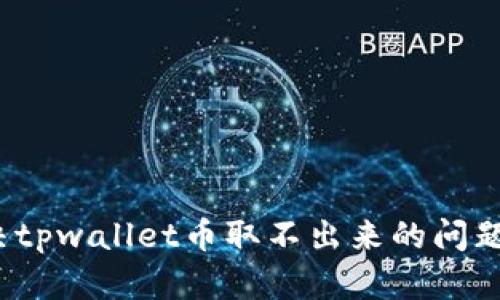 : 如何解决tpwallet币取不出来的问题？全面指南