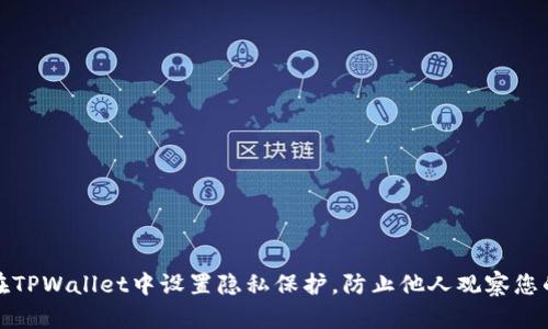 如何在TPWallet中设置隐私保护，防止他人观察您的活动