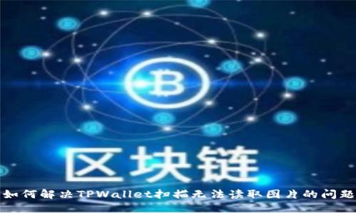 如何解决TPWallet扫描无法读取图片的问题
