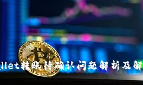  TPWallet转账待确认问题解析及解决方案