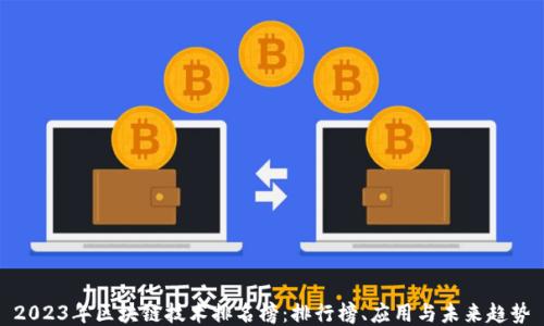 
2023年区块链技术排名榜：排行榜、应用与未来趋势