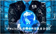 TPWallet：选择哪个网络最适合您？