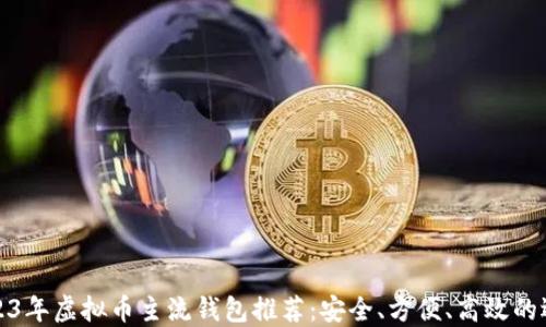 
2023年虚拟币主流钱包推荐：安全、方便、高效的选择