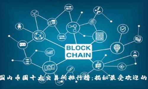 2023年国内币圈十大交易所排行榜：揭秘最受欢迎的交易平台