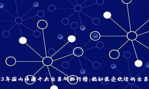 2023年国内币圈十大交易所排行榜：揭秘最受欢迎的交易平台