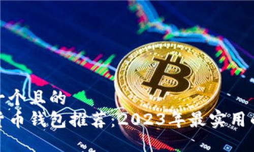 思考一个且的  
数字货币钱包推荐：2023年最实用的选择