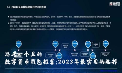 思考一个且的  
数字货币钱包推荐：2023年最实用的选择
