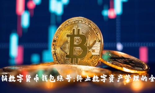 如何注销数字货币钱包账号：终止数字资产管理的全面指南