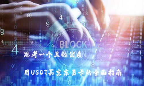 思考一个且的优质

用USDT买京东易卡的全面指南