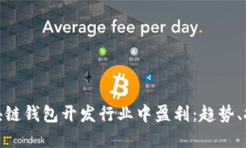 如何在区块链钱包开发行业中盈利：趋势、挑战与机遇