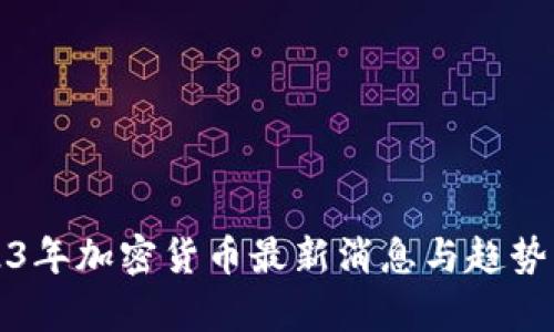 2023年加密货币最新消息与趋势分析