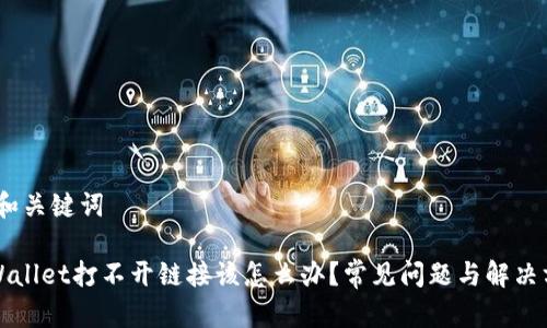 # 和关键词

TPWallet打不开链接该怎么办？常见问题与解决方案