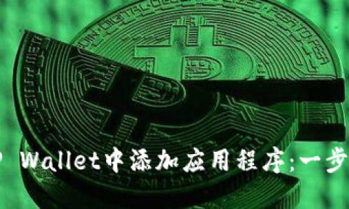 如何在TP Wallet中添加应用程序：一步一步指南