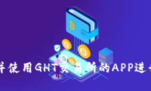 如何快速创建并使用GHT交易所的APP进行数字货币交易