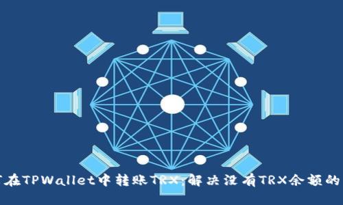 如何在TPWallet中转账TRX：解决没有TRX余额的问题