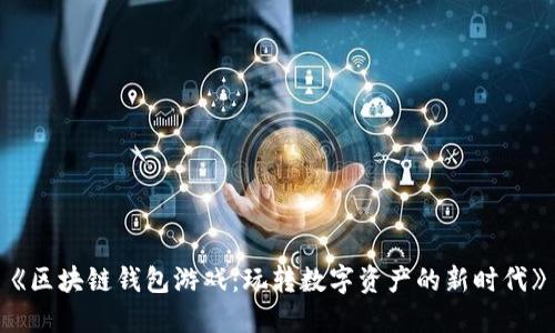 《区块链钱包游戏：玩转数字资产的新时代》