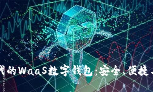区块链时代的WaaS数字钱包：安全、便捷与未来趋势