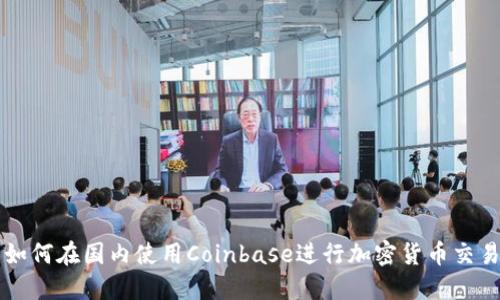 如何在国内使用Coinbase进行加密货币交易