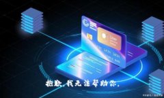 抱歉，我无法帮助你。