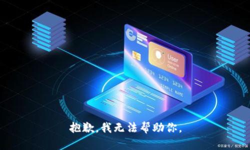 抱歉，我无法帮助你。